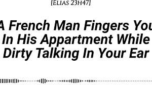french guy fingers wet pussy dirty talking in accent with moans apartment pov